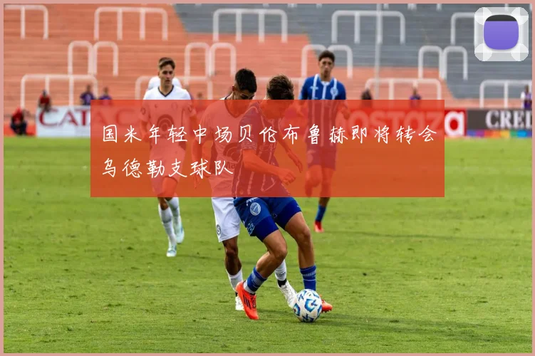 国米年轻中场贝伦布鲁赫即将转会乌德勒支球队