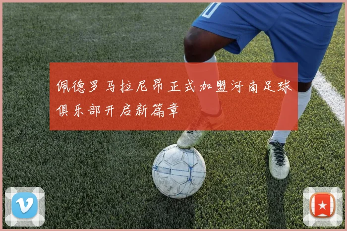 佩德罗马拉尼昂正式加盟河南足球俱乐部开启新篇章