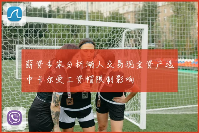 薪资专家分析湖人交易现金资产选中卡尔受工资帽限制影响