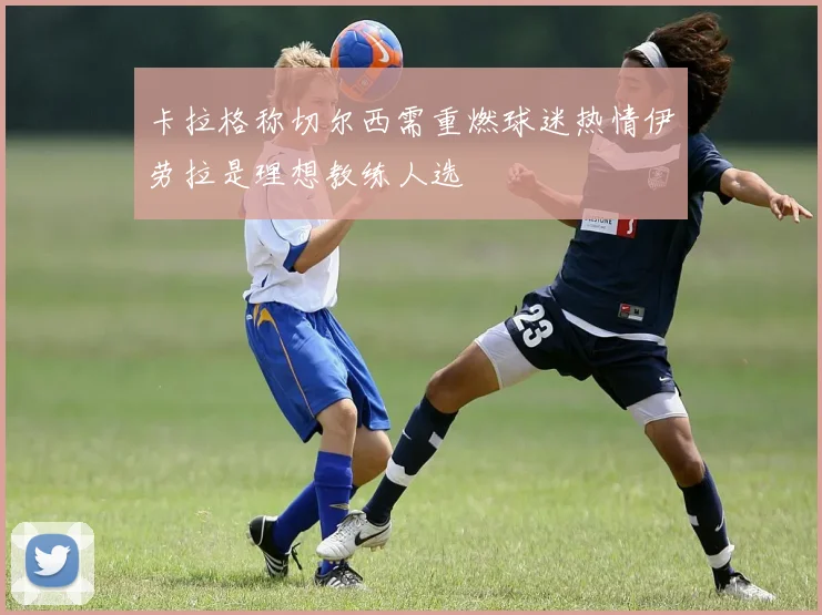 卡拉格称切尔西需重燃球迷热情伊劳拉是理想教练人选