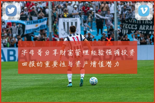 字母哥分享财富管理经验强调投资回报的重要性与资产增值潜力