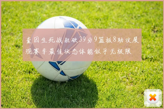 奎因生死战狂砍39分9篮板8助攻展现赛季最佳状态体能似乎无极限
