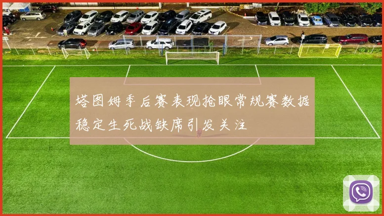 塔图姆季后赛表现抢眼常规赛数据稳定生死战缺席引发关注