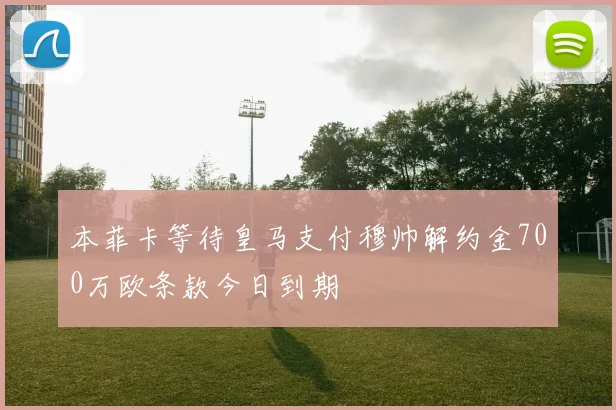 本菲卡等待皇马支付穆帅解约金700万欧条款今日到期
