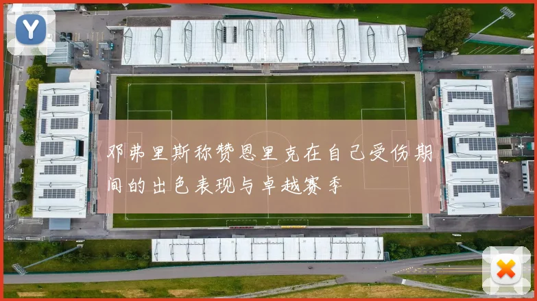 邓弗里斯称赞恩里克在自己受伤期间的出色表现与卓越赛季