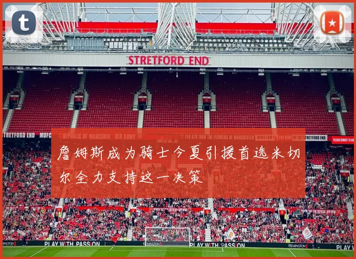 詹姆斯成为骑士今夏引援首选米切尔全力支持这一决策
