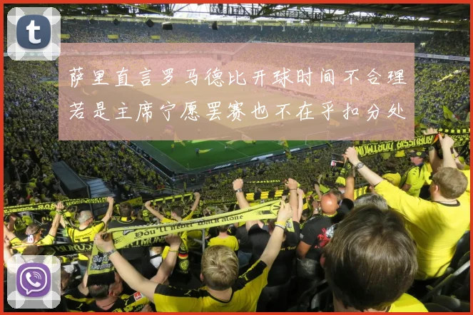 萨里直言罗马德比开球时间不合理若是主席宁愿罢赛也不在乎扣分处罚